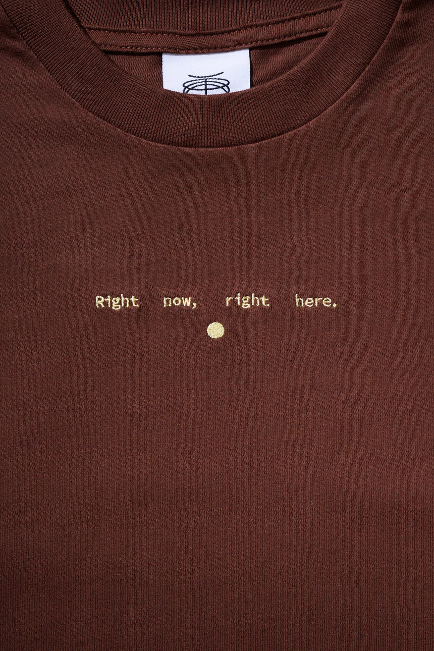 Right now, right here. T-shirt [BROWN]
